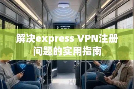 解决express VPN注册问题的实用指南