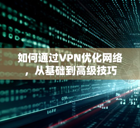 如何通过VPN优化网络，从基础到高级技巧