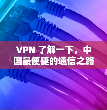 VPN 了解一下，中国最便捷的通信之路