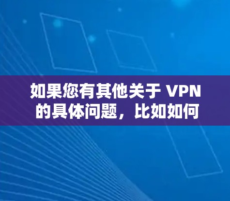 如果您有其他关于 VPN 的具体问题，比如如何购买、使用或管理 VPN，欢迎继续提问！