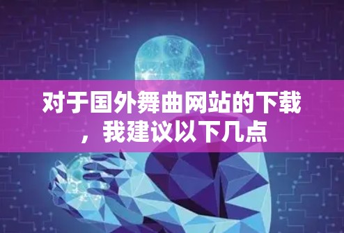 对于国外舞曲网站的下载，我建议以下几点