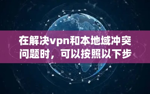在解决vpn和本地域冲突问题时，可以按照以下步骤进行