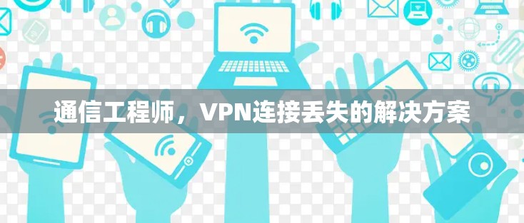 通信工程师，VPN连接丢失的解决方案