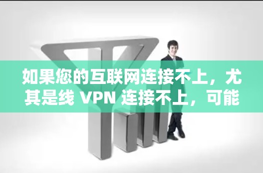 如果您的互联网连接不上，尤其是线 VPN 连接不上，可能有一些原因需要考虑。以下是一些可能的原因和建议，帮助你解决这个问题