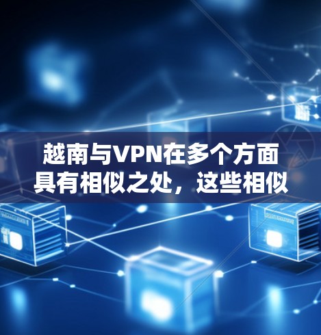 越南与VPN在多个方面具有相似之处，这些相似性可以归因于其独特的文化和经济结构，以及先进的网络管理策略。以下是具体分析