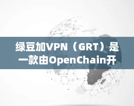 绿豆加VPN（GRT）是一款由OpenChain开发的加密货币，旨在提供安全和高效的交易平台。以下是对绿豆加VPN的详细介绍