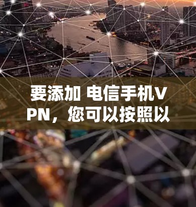 要添加 电信手机VPN，您可以按照以下步骤操作