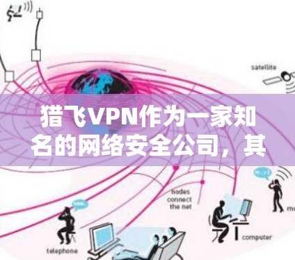 猎飞VPN作为一家知名的网络安全公司，其安全措施设计得当，能够有效保护用户的数据和隐私。以下是对猎飞VPN安全性的详细分析
