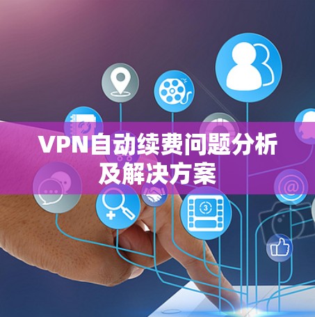 VPN自动续费问题分析及解决方案