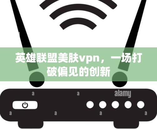 英雄联盟美肤vpn，一场打破偏见的创新