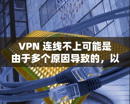 VPN 连线不上可能是由于多个原因导致的，以下是一些可能的原因和解决方法