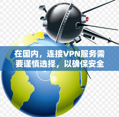 在国内，连接VPN服务需要谨慎选择，以确保安全和隐私。以下是一些推荐的国内 VPN 平台及其特点