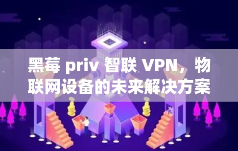 黑莓 priv 智联 VPN，物联网设备的未来解决方案