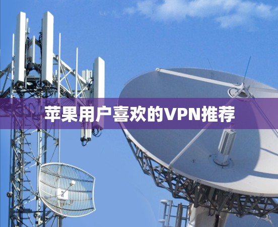苹果用户喜欢的VPN推荐