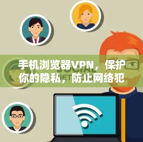 手机浏览器VPN，保护你的隐私，防止网络犯罪