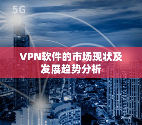 VPN软件的市场现状及发展趋势分析