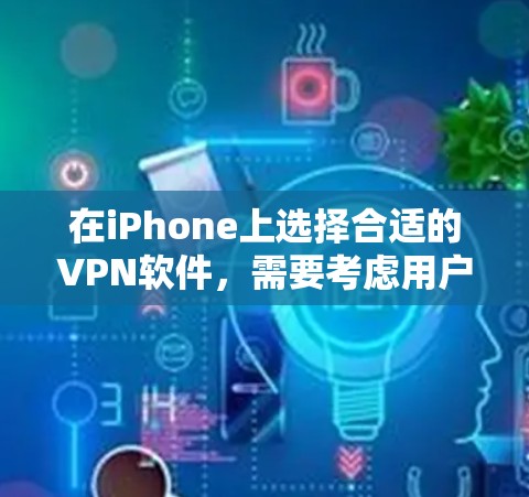 在iPhone上选择合适的VPN软件，需要考虑用户的具体需求和网络环境。以下是一些推荐的VPN软件及其特点