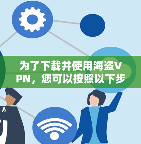 为了下载并使用海盗VPN，您可以按照以下步骤操作