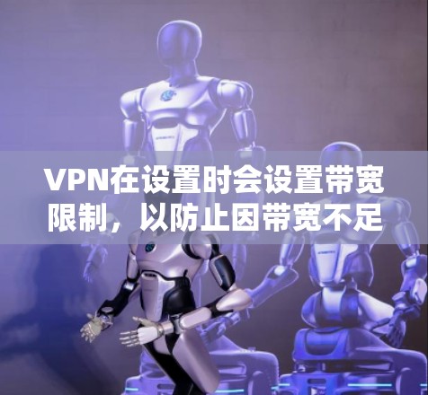 VPN在设置时会设置带宽限制，以防止因带宽不足导致的连接卡顿。如果带宽和数据流量明显不足，可能需要采取以下步骤来突破限制