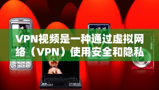 VPN视频是一种通过虚拟网络（VPN）使用安全和隐私技术观看视频的方法。以下是对该主题的详细介绍