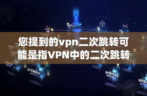 您提到的vpn二次跳转可能是指VPN中的二次跳转。在VPN中，二次跳转是指通过VPN的安全机制，确保数据不会被从另一个VPN（即二次VPN）复制过来。以下是关于二次跳转的一些关键点