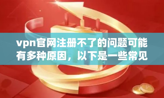 vpn官网注册不了的问题可能有多种原因，以下是一些常见的原因和解决办法