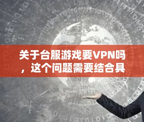 关于台服游戏要VPN吗，这个问题需要结合具体的上下文来理解。以下是一些可能的解释和建议