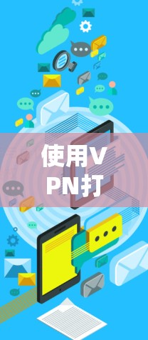 使用VPN打开网页的步骤如下