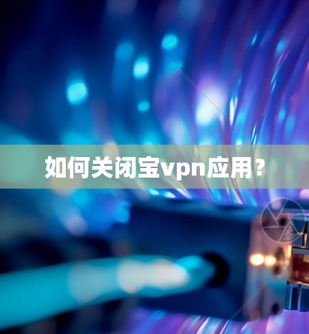 如何关闭宝vpn应用？