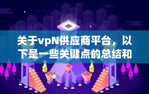 关于vpN供应商平台,以下是一些关键点的总结和分析 关于vpN供应商平台,以下是一些关键点的总结和分析