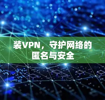 装VPN,守护网络的匿名与安全 装VPN,守护网络的匿名与安全