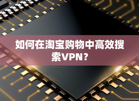 如何在淘宝购物中高效搜索VPN？