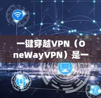 一键穿越VPN（OneWayVPN）是一项允许用户快速访问网络服务的应用程序，通常用于远程办公、会议、视频会议等场景。它通过高速网络连接到目标服务器，无需输入密码，无需打开防火墙，确保数据的安全性