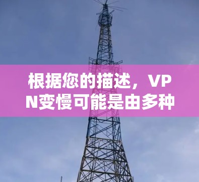 根据您的描述，VPN变慢可能是由多种因素引起的，以下是一些常见的原因和解决方法
