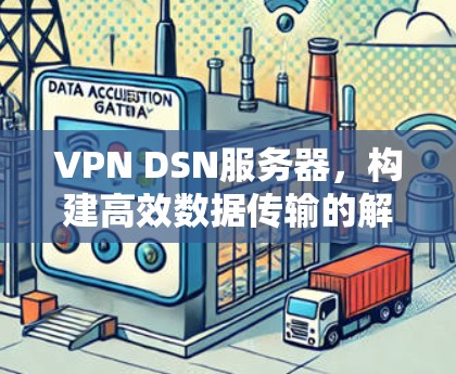 VPN DSN服务器，构建高效数据传输的解决方案