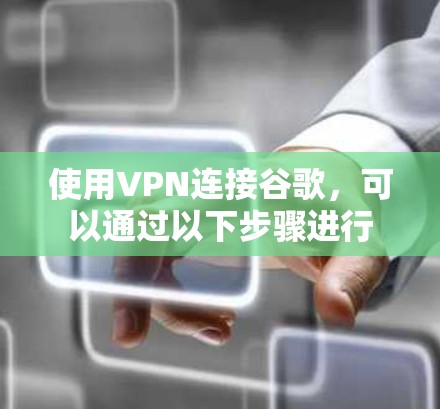 使用VPN连接谷歌，可以通过以下步骤进行