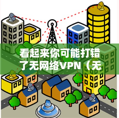 看起来你可能打错了无网络VPN（无net VPN）或者你想表达某种意思。以下是一个通用的VPN提示，你可以根据这个内容进行理解