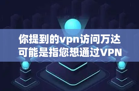 你提到的vpn访问万达可能是指您想通过VPN访问万达公司或平台。如果这是一个网络使用问题，建议您检查以下几点