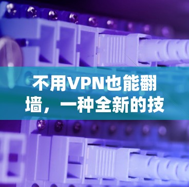 不用VPN也能翻墙，一种全新的技术解决方案