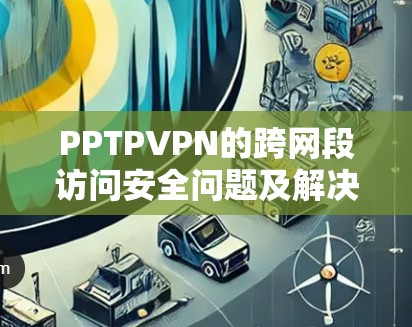 PPTPVPN的跨网段访问安全问题及解决方案