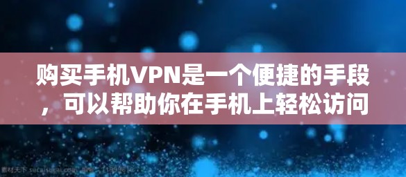 购买手机VPN是一个便捷的手段，可以帮助你在手机上轻松访问互联网，避免被网络攻击。以下是一个清晰的步骤指南，帮助你有效购买和使用手机VPN