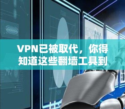 VPN已被取代，你得知道这些翻墙工具到底是什么