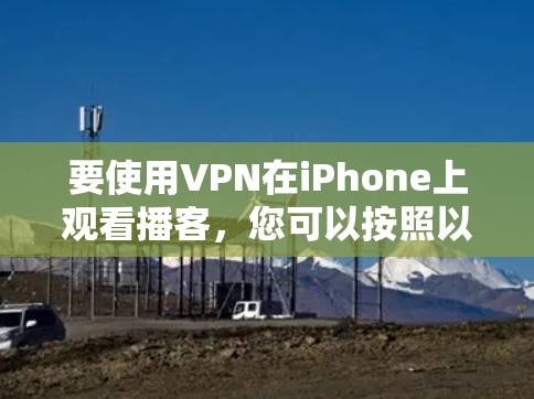 要使用VPN在iPhone上观看播客，您可以按照以下步骤操作