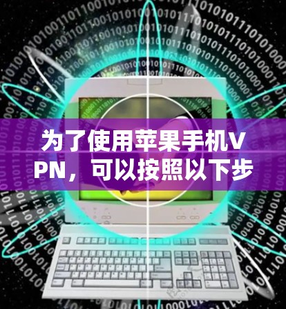 为了使用苹果手机VPN，可以按照以下步骤操作