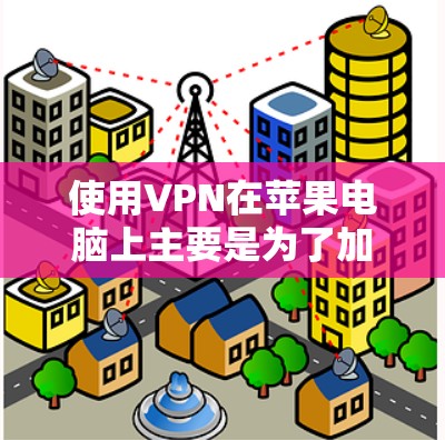使用VPN在苹果电脑上主要是为了加密数据、保护隐私、防止网络攻击或连接到互联网。以下是关于如何使用VPN的建议