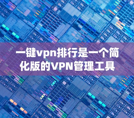 一键vpn排行是一个简化版的VPN管理工具，旨在帮助用户轻松管理多个VPN账户，进行流量监控和安全保护。以下是一个详细的指南，涵盖其功能和使用方法