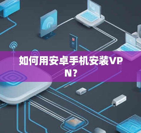 如何用安卓手机安装VPN？