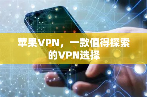 苹果VPN，一款值得探索的VPN选择