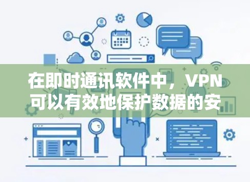 在即时通讯软件中，VPN可以有效地保护数据的安全，防止未经授权的访问。以下是关于即时通讯中使用VPN的一些方法和注意事项