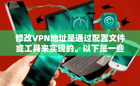 修改VPN地址是通过配置文件或工具来实现的。以下是一些常见的方法，具体操作可能会根据VPN服务提供商有所不同